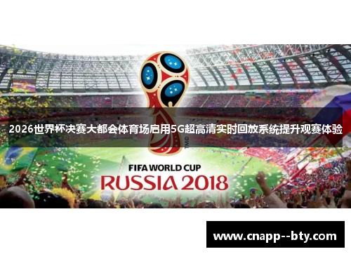 2026世界杯决赛大都会体育场启用5G超高清实时回放系统提升观赛体验