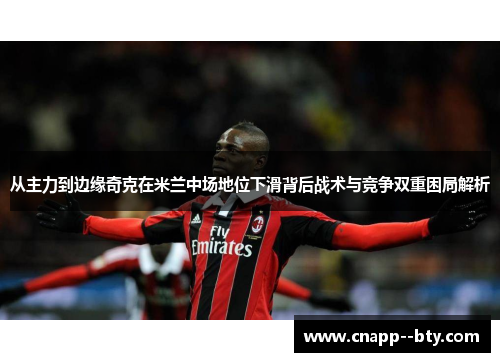 从主力到边缘奇克在米兰中场地位下滑背后战术与竞争双重困局解析