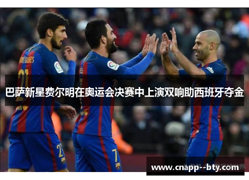 巴萨新星费尔明在奥运会决赛中上演双响助西班牙夺金