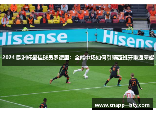 2024 欧洲杯最佳球员罗德里:全能中场如何引领西班牙重返荣耀 2024 欧洲杯最佳球员罗德里:全能中场如何引领西班牙重返荣耀
