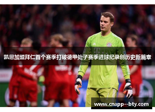 凯恩加盟拜仁首个赛季打破德甲处子赛季进球纪录创历史新篇章