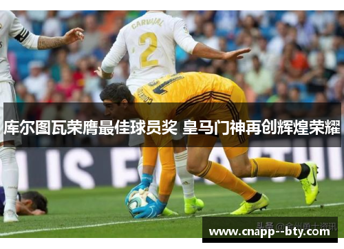 库尔图瓦荣膺最佳球员奖 皇马门神再创辉煌荣耀