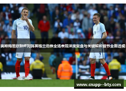 奥斯梅恩欧联杯对阵英格兰劲旅全场表现深度复盘与关键解析细节全面透视