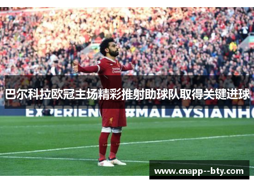 巴尔科拉欧冠主场精彩推射助球队取得关键进球 巴尔科拉欧冠主场精彩推射助球队取得关键进球