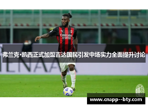 弗兰克·凯西正式加盟吉达国民引发中场实力全面提升讨论 弗兰克·凯西正式加盟吉达国民引发中场实力全面提升讨论